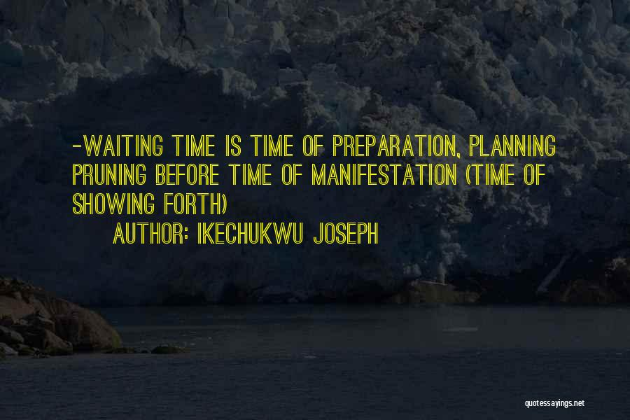 Ikechukwu Joseph Quotes: -waiting Time Is Time Of Preparation, Planning Pruning Before Time Of Manifestation (time Of Showing Forth)