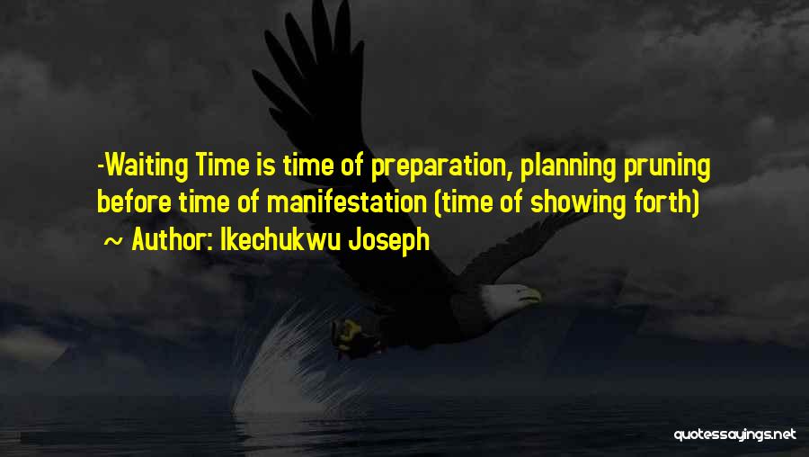 Ikechukwu Joseph Quotes: -waiting Time Is Time Of Preparation, Planning Pruning Before Time Of Manifestation (time Of Showing Forth)