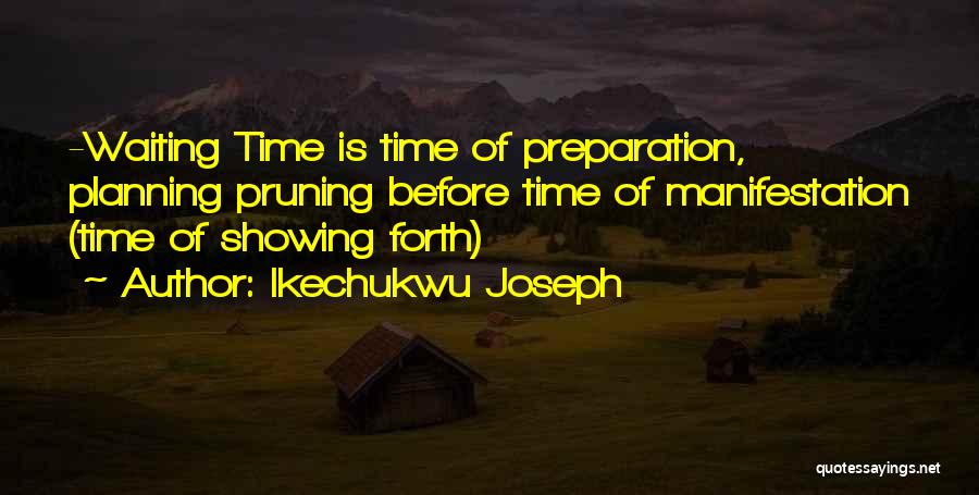 Ikechukwu Joseph Quotes: -waiting Time Is Time Of Preparation, Planning Pruning Before Time Of Manifestation (time Of Showing Forth)