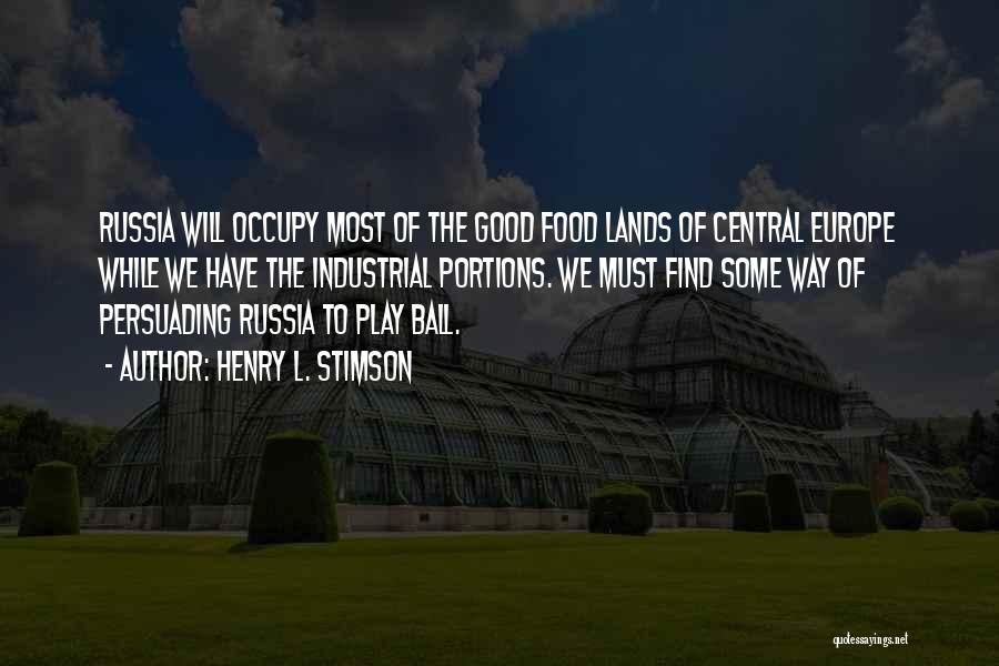 Henry L. Stimson Quotes: Russia Will Occupy Most Of The Good Food Lands Of Central Europe While We Have The Industrial Portions. We Must