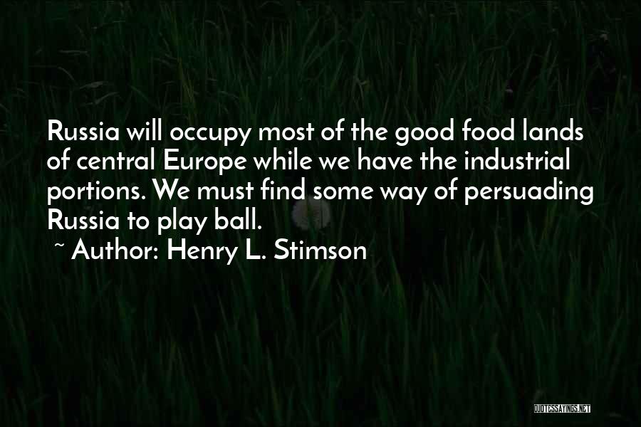 Henry L. Stimson Quotes: Russia Will Occupy Most Of The Good Food Lands Of Central Europe While We Have The Industrial Portions. We Must