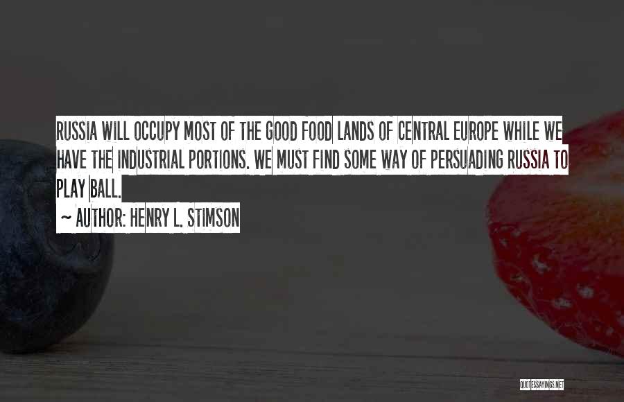 Henry L. Stimson Quotes: Russia Will Occupy Most Of The Good Food Lands Of Central Europe While We Have The Industrial Portions. We Must