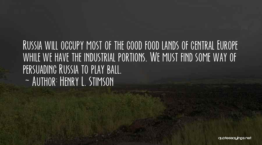 Henry L. Stimson Quotes: Russia Will Occupy Most Of The Good Food Lands Of Central Europe While We Have The Industrial Portions. We Must