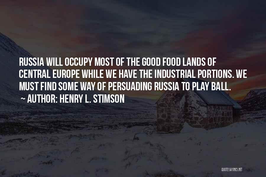 Henry L. Stimson Quotes: Russia Will Occupy Most Of The Good Food Lands Of Central Europe While We Have The Industrial Portions. We Must