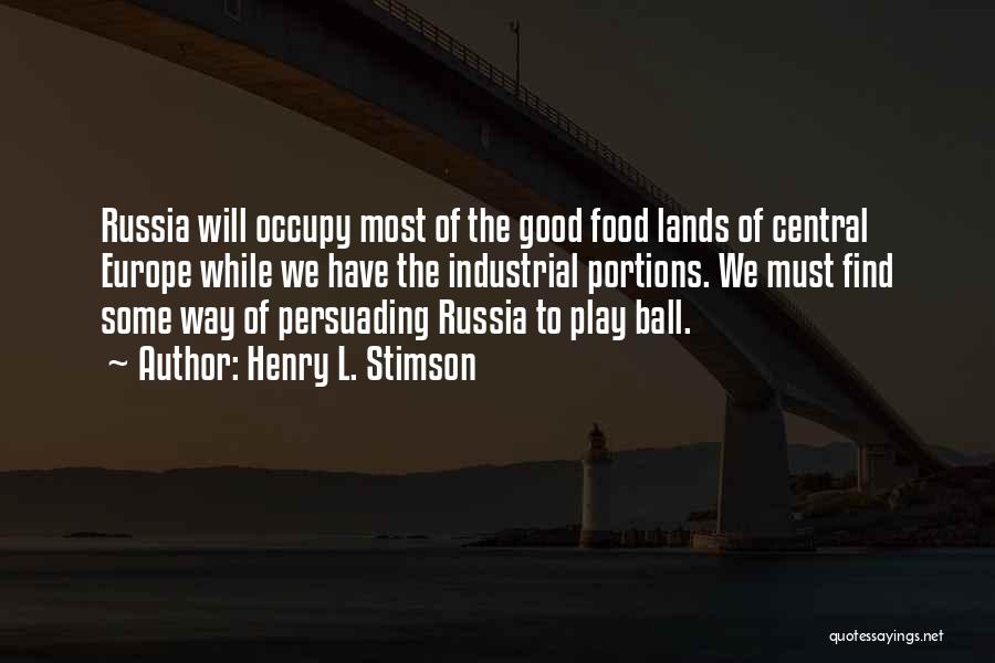 Henry L. Stimson Quotes: Russia Will Occupy Most Of The Good Food Lands Of Central Europe While We Have The Industrial Portions. We Must
