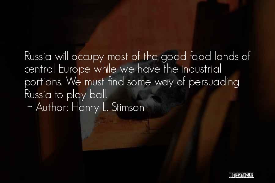 Henry L. Stimson Quotes: Russia Will Occupy Most Of The Good Food Lands Of Central Europe While We Have The Industrial Portions. We Must