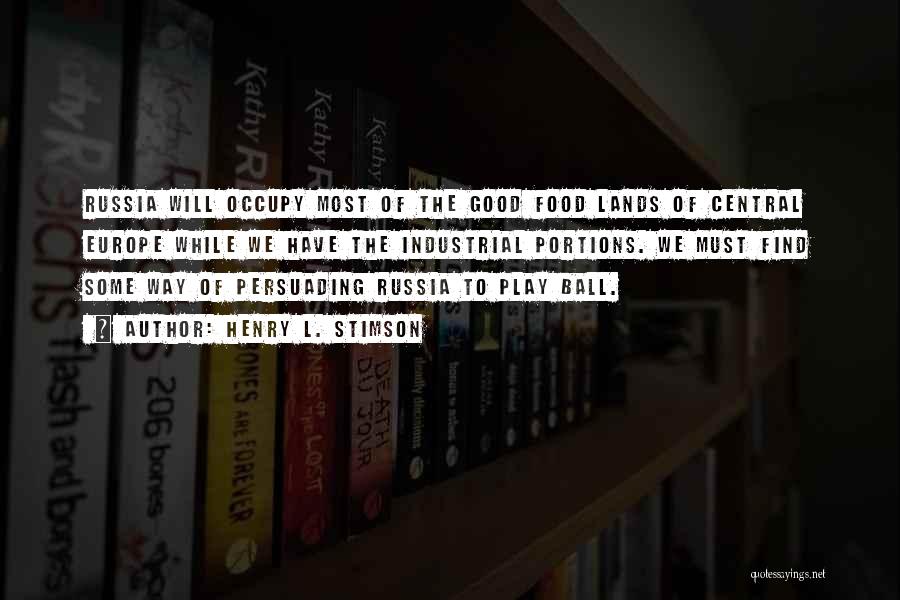 Henry L. Stimson Quotes: Russia Will Occupy Most Of The Good Food Lands Of Central Europe While We Have The Industrial Portions. We Must