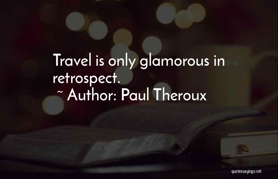 Paul Theroux Quotes: Travel Is Only Glamorous In Retrospect.