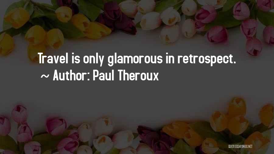 Paul Theroux Quotes: Travel Is Only Glamorous In Retrospect.