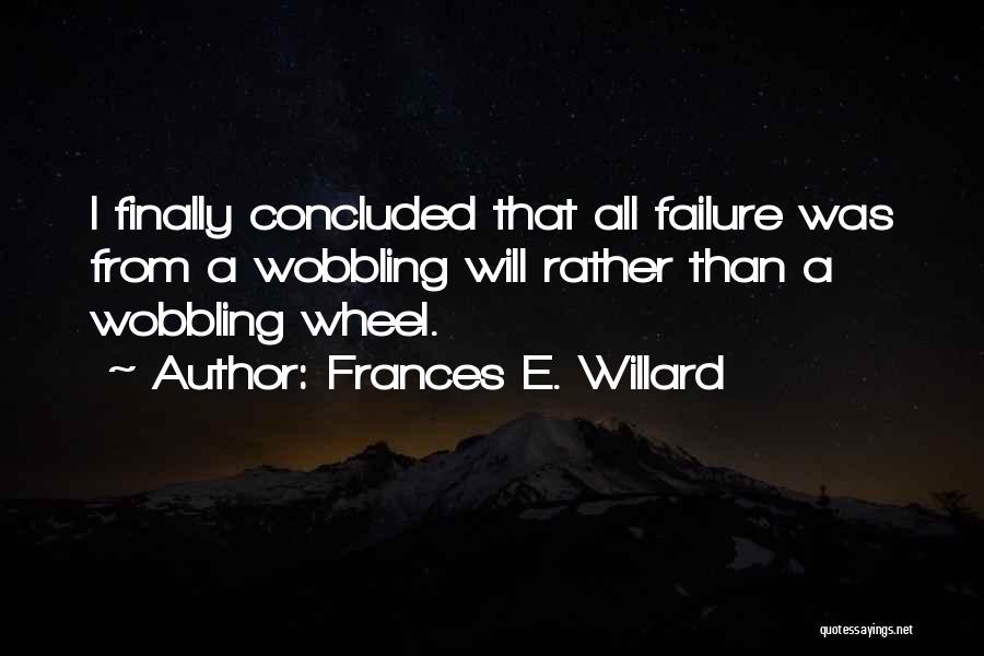Frances E. Willard Quotes: I Finally Concluded That All Failure Was From A Wobbling Will Rather Than A Wobbling Wheel.
