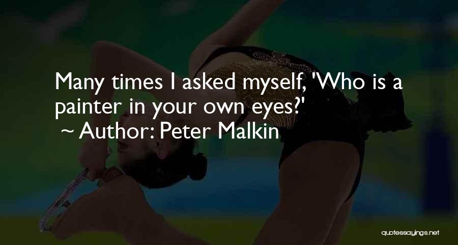 Peter Malkin Quotes: Many Times I Asked Myself, 'who Is A Painter In Your Own Eyes?'