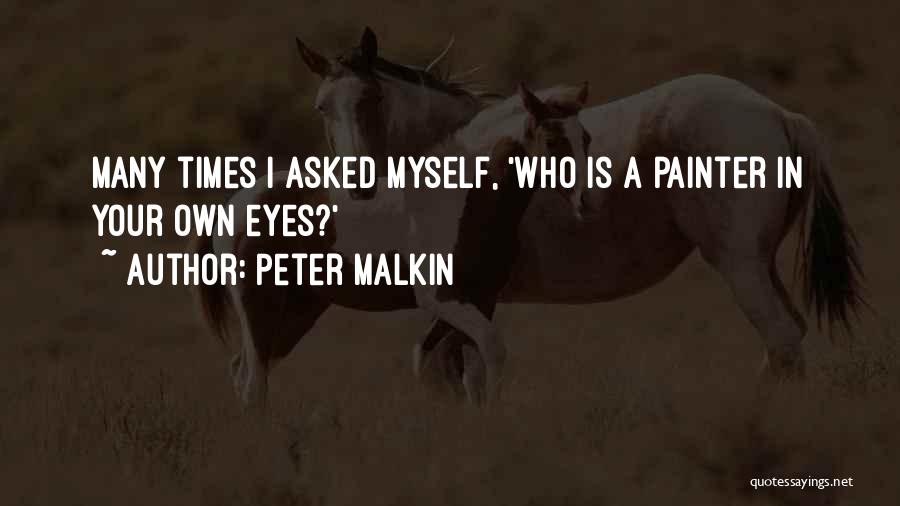 Peter Malkin Quotes: Many Times I Asked Myself, 'who Is A Painter In Your Own Eyes?'