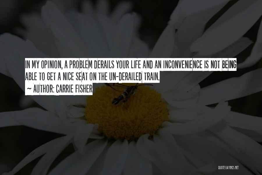 Carrie Fisher Quotes: In My Opinion, A Problem Derails Your Life And An Inconvenience Is Not Being Able To Get A Nice Seat