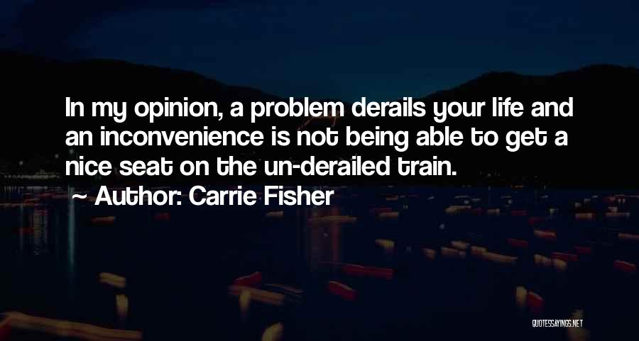 Carrie Fisher Quotes: In My Opinion, A Problem Derails Your Life And An Inconvenience Is Not Being Able To Get A Nice Seat