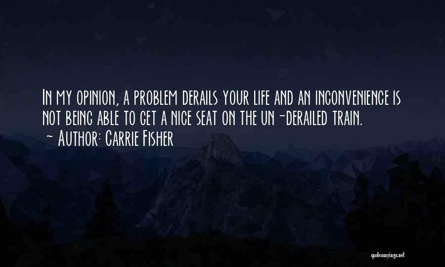 Carrie Fisher Quotes: In My Opinion, A Problem Derails Your Life And An Inconvenience Is Not Being Able To Get A Nice Seat