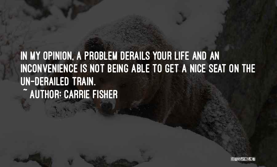 Carrie Fisher Quotes: In My Opinion, A Problem Derails Your Life And An Inconvenience Is Not Being Able To Get A Nice Seat