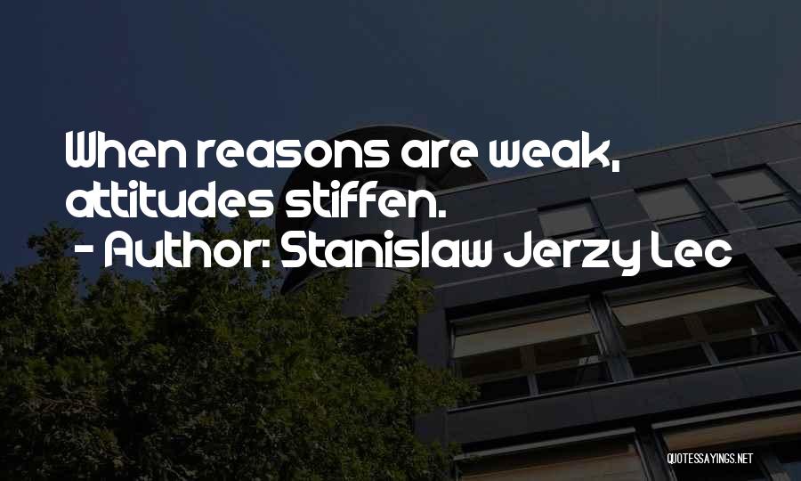 Stanislaw Jerzy Lec Quotes: When Reasons Are Weak, Attitudes Stiffen.