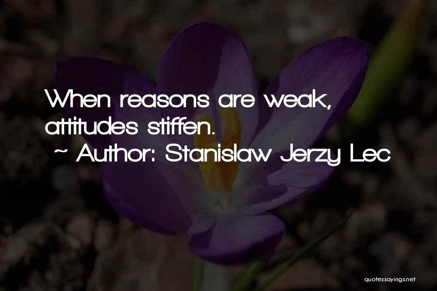 Stanislaw Jerzy Lec Quotes: When Reasons Are Weak, Attitudes Stiffen.