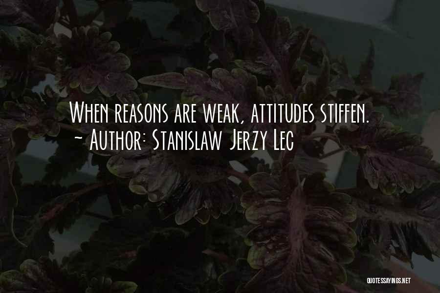 Stanislaw Jerzy Lec Quotes: When Reasons Are Weak, Attitudes Stiffen.