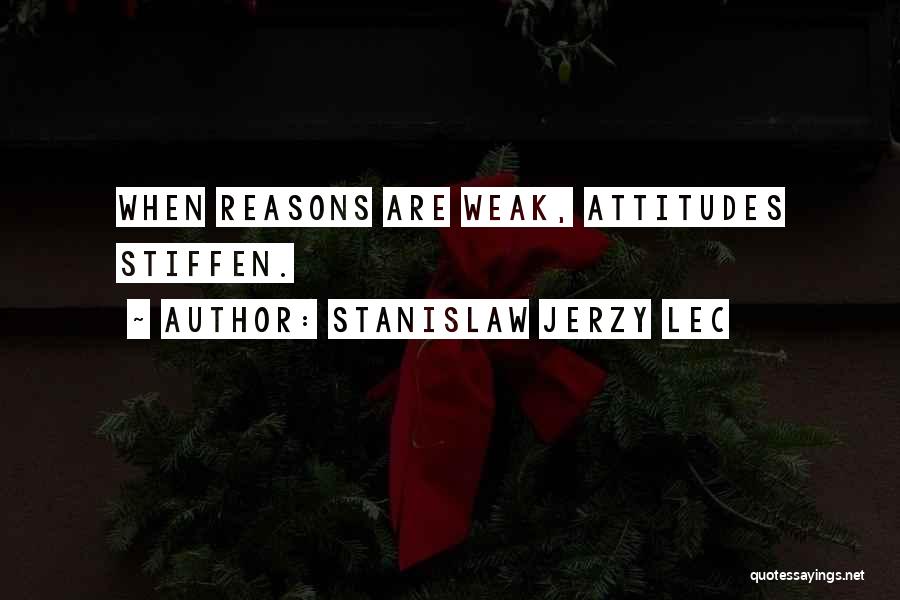 Stanislaw Jerzy Lec Quotes: When Reasons Are Weak, Attitudes Stiffen.