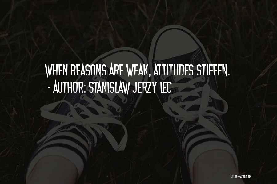 Stanislaw Jerzy Lec Quotes: When Reasons Are Weak, Attitudes Stiffen.