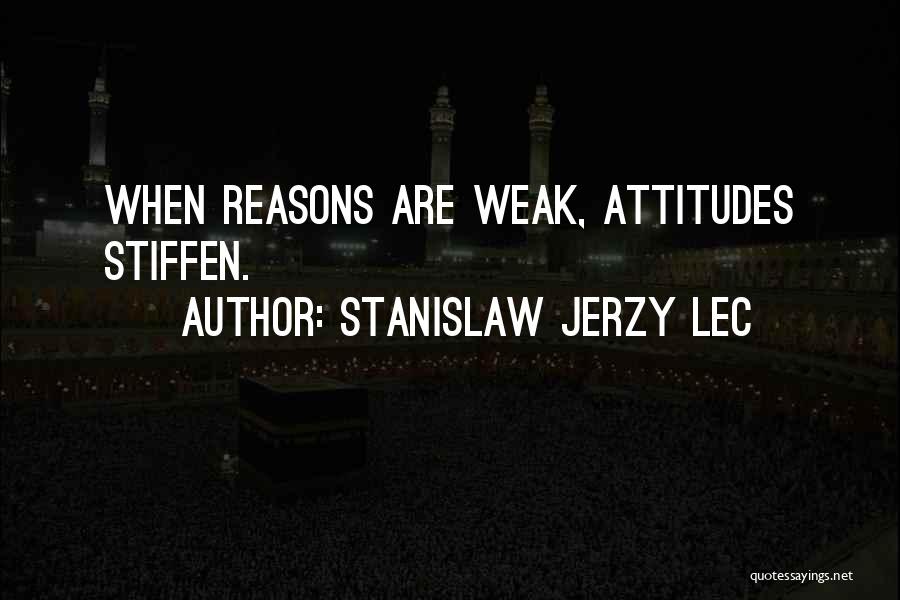 Stanislaw Jerzy Lec Quotes: When Reasons Are Weak, Attitudes Stiffen.