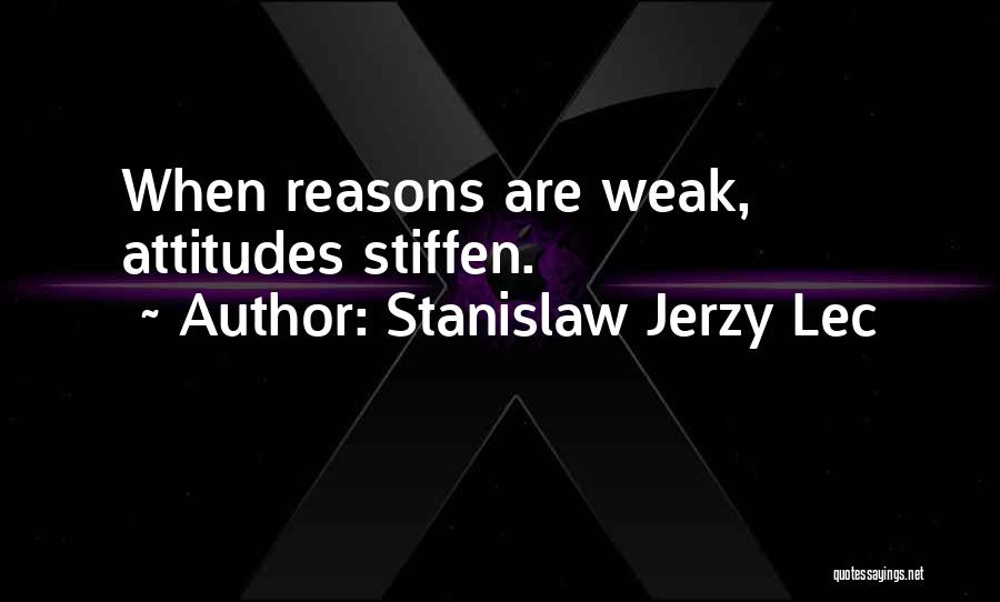 Stanislaw Jerzy Lec Quotes: When Reasons Are Weak, Attitudes Stiffen.