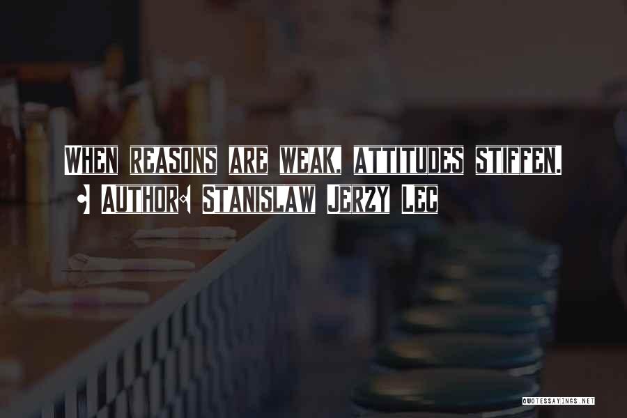 Stanislaw Jerzy Lec Quotes: When Reasons Are Weak, Attitudes Stiffen.