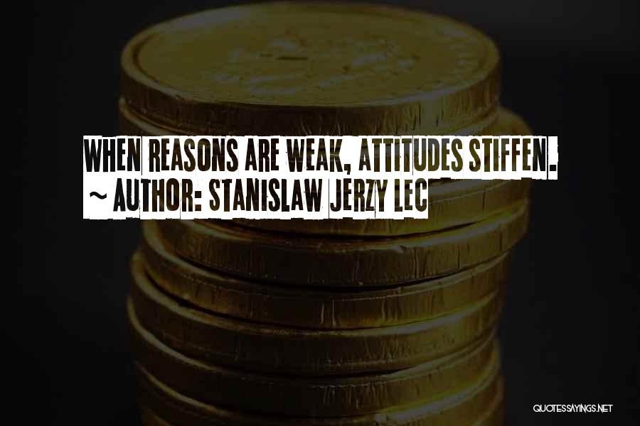 Stanislaw Jerzy Lec Quotes: When Reasons Are Weak, Attitudes Stiffen.