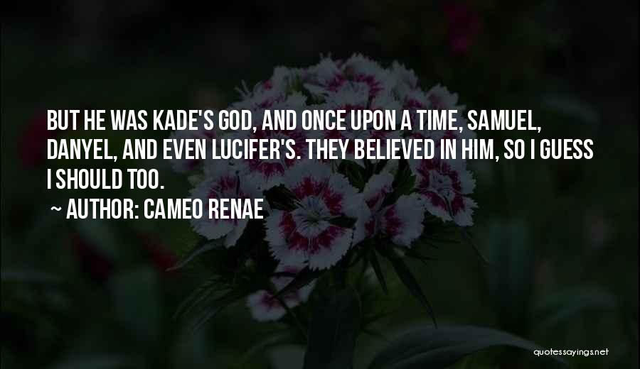 Cameo Renae Quotes: But He Was Kade's God, And Once Upon A Time, Samuel, Danyel, And Even Lucifer's. They Believed In Him, So