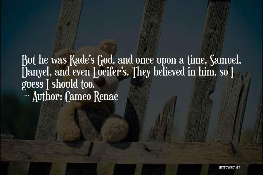 Cameo Renae Quotes: But He Was Kade's God, And Once Upon A Time, Samuel, Danyel, And Even Lucifer's. They Believed In Him, So