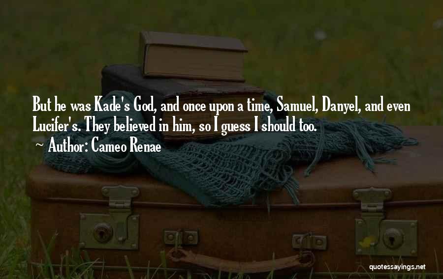 Cameo Renae Quotes: But He Was Kade's God, And Once Upon A Time, Samuel, Danyel, And Even Lucifer's. They Believed In Him, So