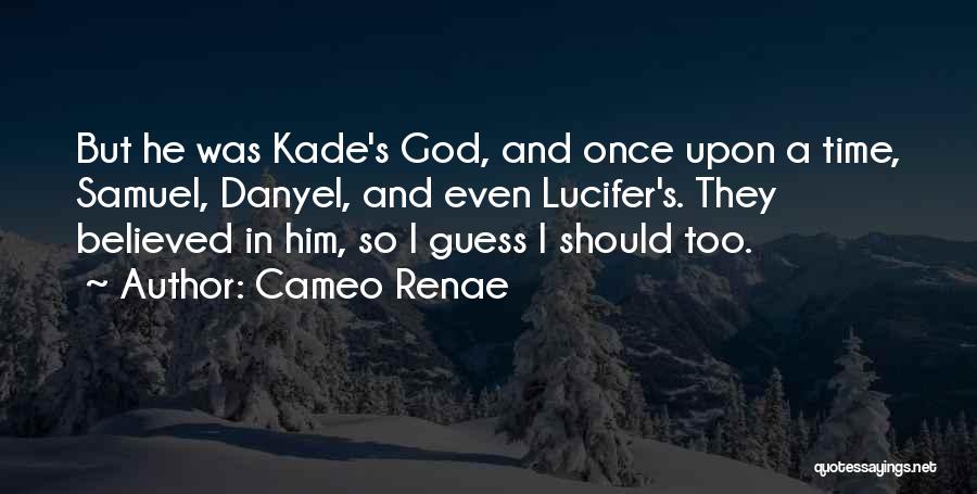 Cameo Renae Quotes: But He Was Kade's God, And Once Upon A Time, Samuel, Danyel, And Even Lucifer's. They Believed In Him, So