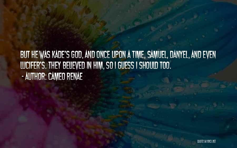 Cameo Renae Quotes: But He Was Kade's God, And Once Upon A Time, Samuel, Danyel, And Even Lucifer's. They Believed In Him, So