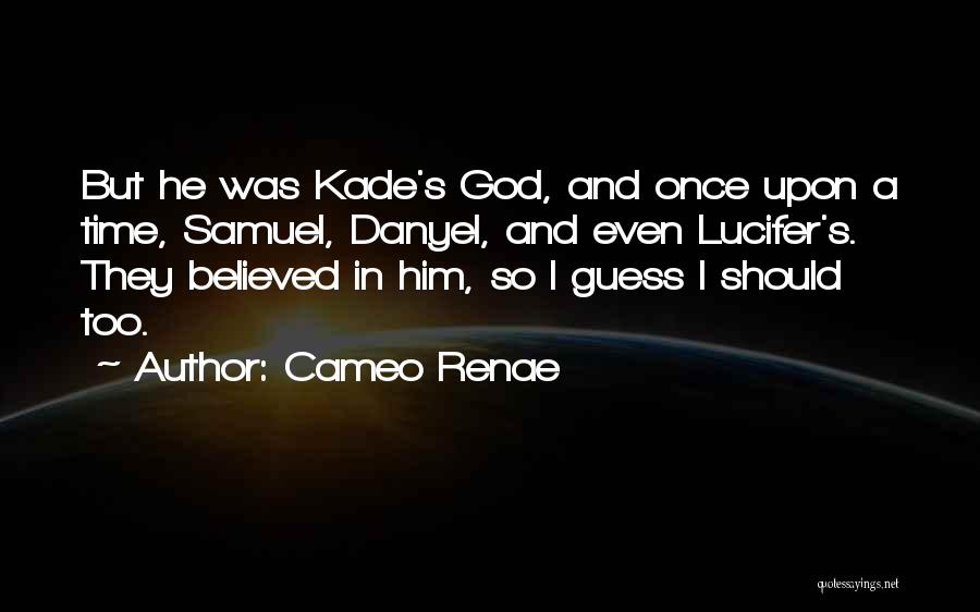 Cameo Renae Quotes: But He Was Kade's God, And Once Upon A Time, Samuel, Danyel, And Even Lucifer's. They Believed In Him, So