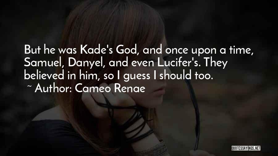 Cameo Renae Quotes: But He Was Kade's God, And Once Upon A Time, Samuel, Danyel, And Even Lucifer's. They Believed In Him, So