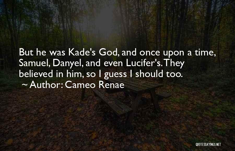 Cameo Renae Quotes: But He Was Kade's God, And Once Upon A Time, Samuel, Danyel, And Even Lucifer's. They Believed In Him, So