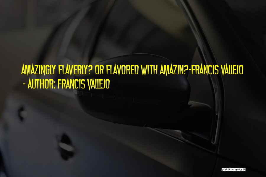Francis Vallejo Quotes: Amazingly Flaverly? Or Flavored With Amazin?-francis Vallejo