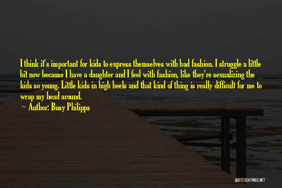 Busy Philipps Quotes: I Think It's Important For Kids To Express Themselves With Bad Fashion. I Struggle A Little Bit Now Because I