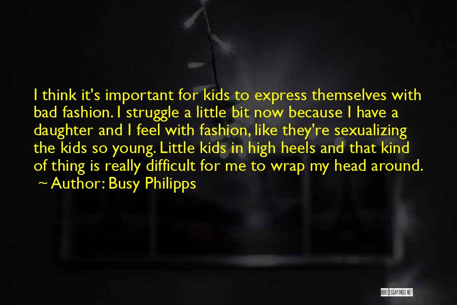 Busy Philipps Quotes: I Think It's Important For Kids To Express Themselves With Bad Fashion. I Struggle A Little Bit Now Because I