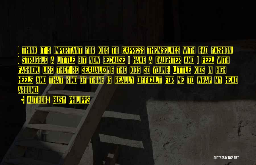 Busy Philipps Quotes: I Think It's Important For Kids To Express Themselves With Bad Fashion. I Struggle A Little Bit Now Because I