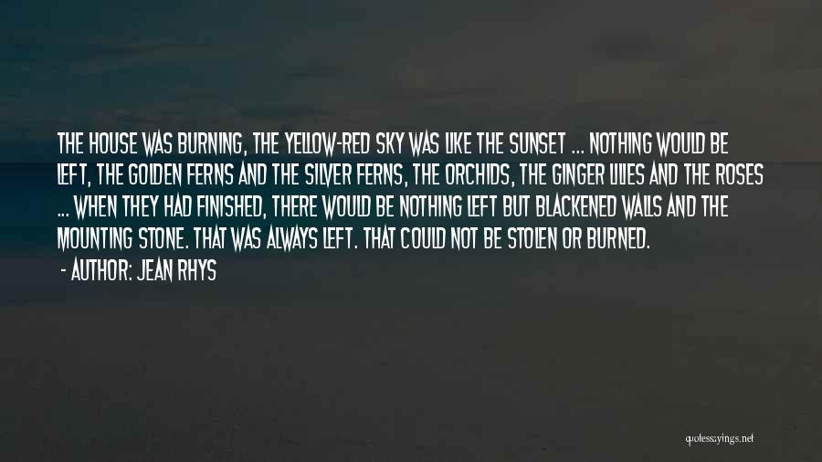 Jean Rhys Quotes: The House Was Burning, The Yellow-red Sky Was Like The Sunset ... Nothing Would Be Left, The Golden Ferns And