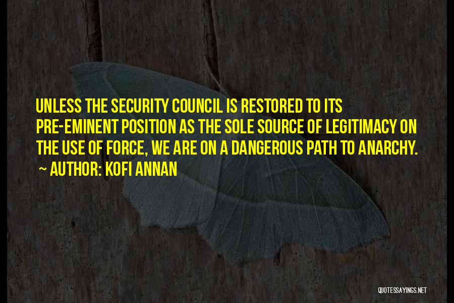 Kofi Annan Quotes: Unless The Security Council Is Restored To Its Pre-eminent Position As The Sole Source Of Legitimacy On The Use Of