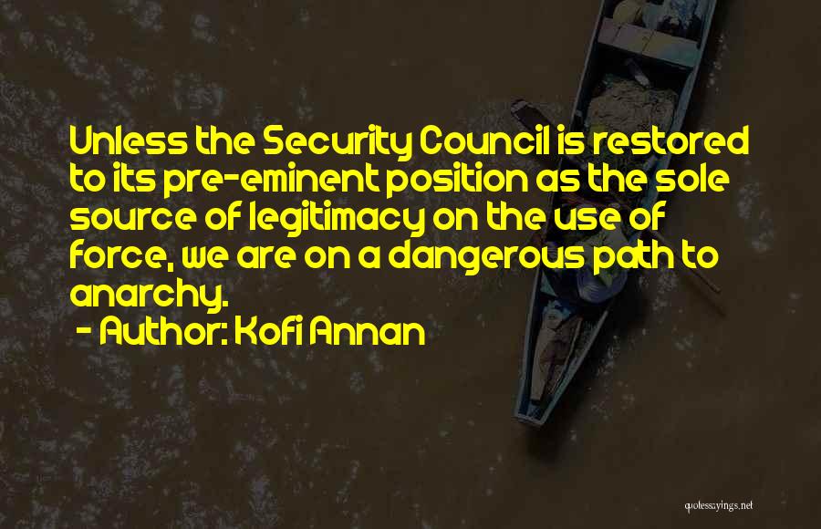 Kofi Annan Quotes: Unless The Security Council Is Restored To Its Pre-eminent Position As The Sole Source Of Legitimacy On The Use Of