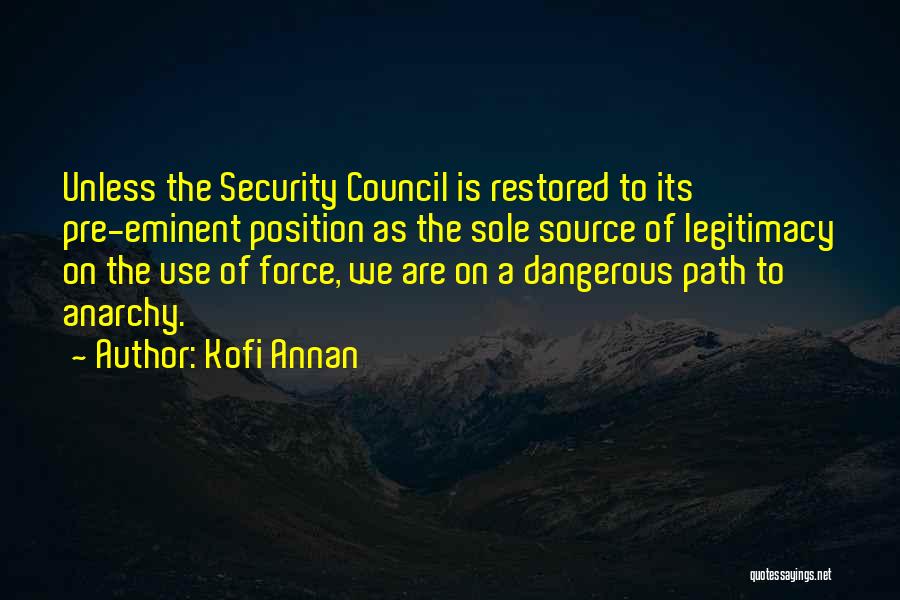 Kofi Annan Quotes: Unless The Security Council Is Restored To Its Pre-eminent Position As The Sole Source Of Legitimacy On The Use Of