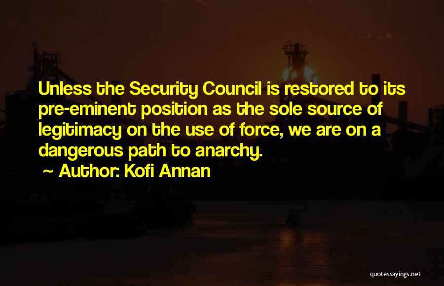 Kofi Annan Quotes: Unless The Security Council Is Restored To Its Pre-eminent Position As The Sole Source Of Legitimacy On The Use Of