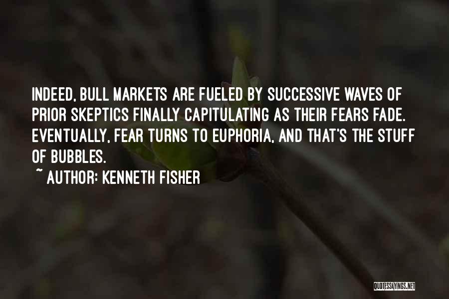 Kenneth Fisher Quotes: Indeed, Bull Markets Are Fueled By Successive Waves Of Prior Skeptics Finally Capitulating As Their Fears Fade. Eventually, Fear Turns