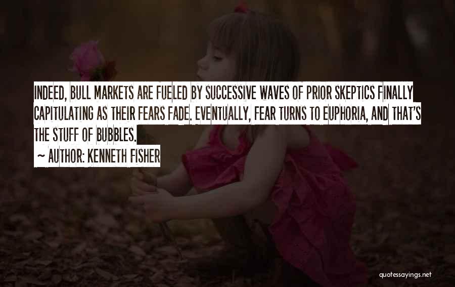 Kenneth Fisher Quotes: Indeed, Bull Markets Are Fueled By Successive Waves Of Prior Skeptics Finally Capitulating As Their Fears Fade. Eventually, Fear Turns