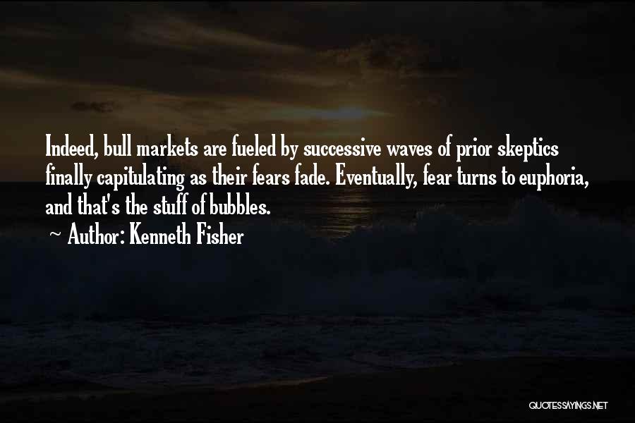 Kenneth Fisher Quotes: Indeed, Bull Markets Are Fueled By Successive Waves Of Prior Skeptics Finally Capitulating As Their Fears Fade. Eventually, Fear Turns