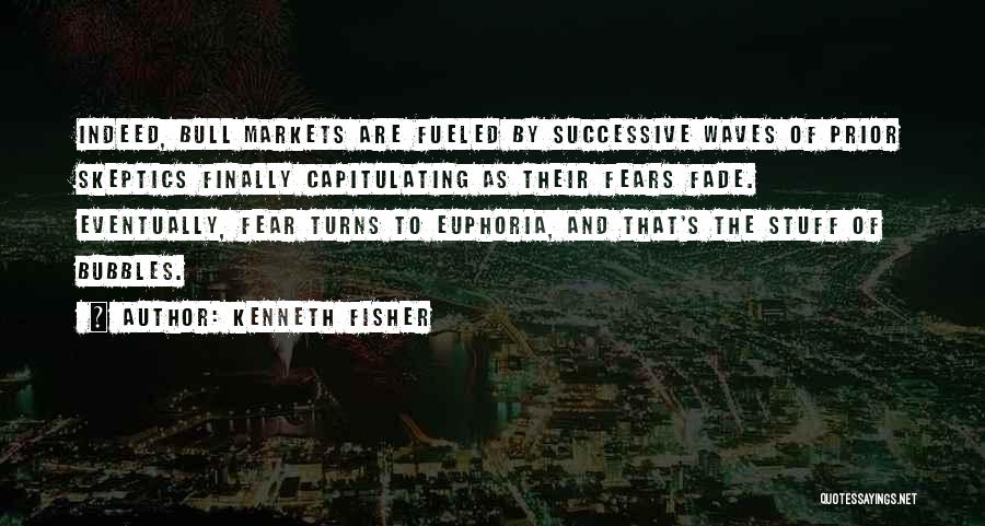 Kenneth Fisher Quotes: Indeed, Bull Markets Are Fueled By Successive Waves Of Prior Skeptics Finally Capitulating As Their Fears Fade. Eventually, Fear Turns